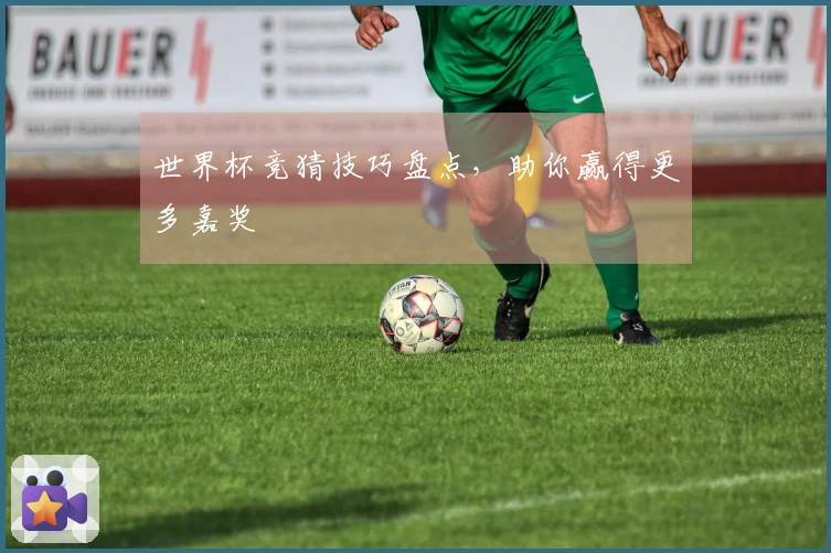 世界杯竞猜技巧盘点，助你赢得更多嘉奖