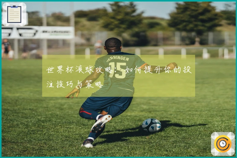 世界杯滚球攻略：如何提升你的投注技巧与策略
