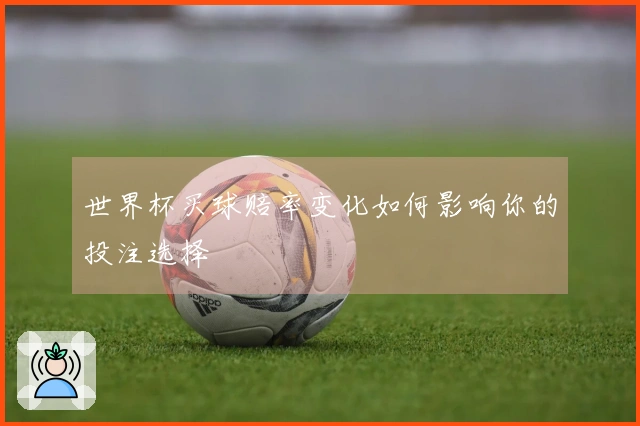 世界杯买球赔率变化如何影响你的投注选择