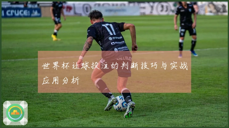 世界杯让球投注的判断技巧与实战应用分析